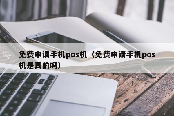 免费申请手机pos机（免费申请手机pos机是真的吗）