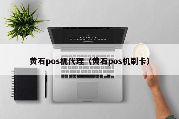 黄石pos机代理（黄石pos机刷卡）