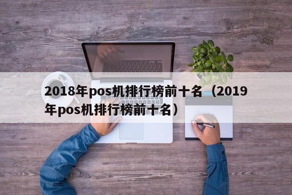 2018年pos机排行榜前十名（2019年pos机排行榜前十名）