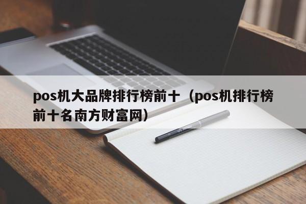 pos机大品牌排行榜前十（pos机排行榜前十名南方财富网）