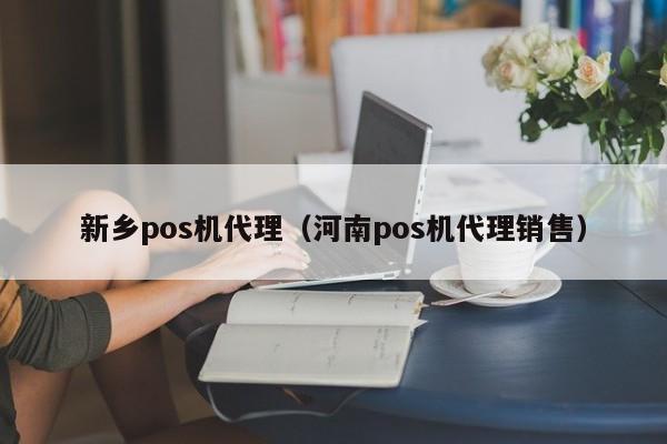 新乡pos机代理（河南pos机代理销售）