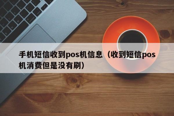 手机短信收到pos机信息（收到短信pos机消费但是没有刷）