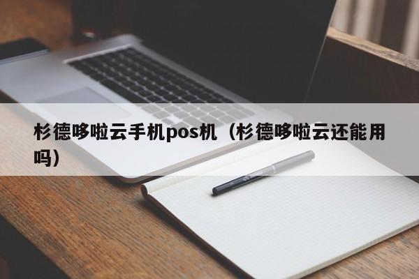 杉德哆啦云手机pos机（杉德哆啦云还能用吗）