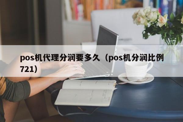 pos机代理分润要多久（pos机分润比例721）