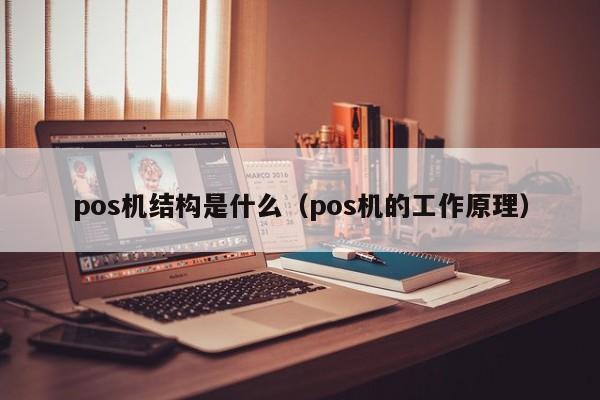 pos机结构是什么（pos机的工作原理）