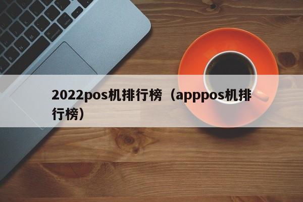 2022pos机排行榜（apppos机排行榜）