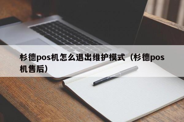 杉德pos机怎么退出维护模式（杉德pos机售后）