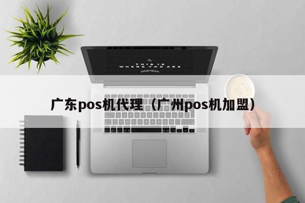 广东pos机代理（广州pos机加盟）