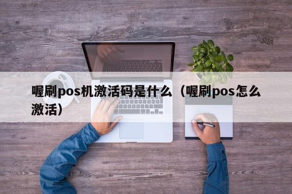 喔刷pos机激活码是什么（喔刷pos怎么激活）