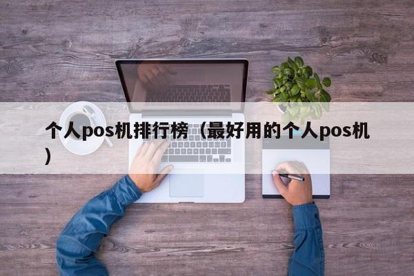 个人pos机排行榜（最好用的个人pos机）