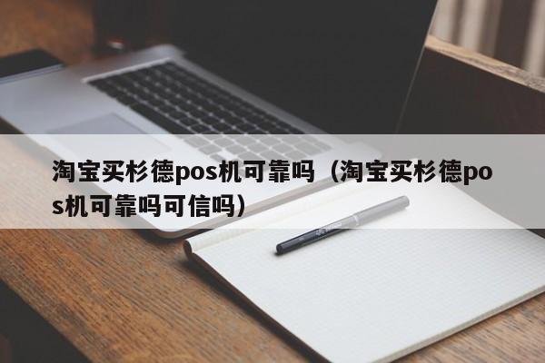 淘宝买杉德pos机可靠吗（淘宝买杉德pos机可靠吗可信吗）