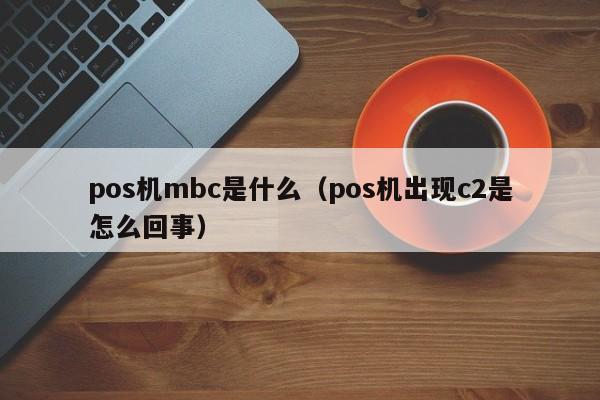 pos机mbc是什么（pos机出现c2是怎么回事）