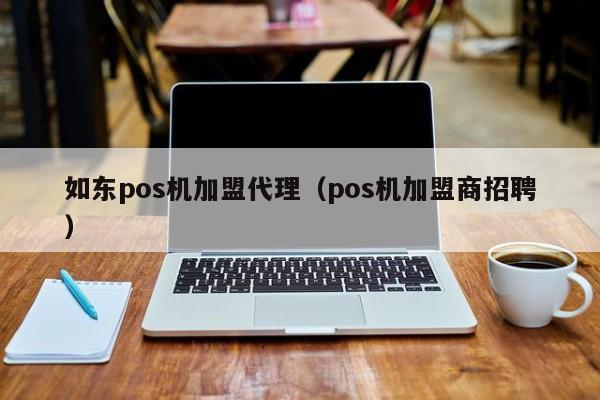 如东pos机加盟代理（pos机加盟商招聘）