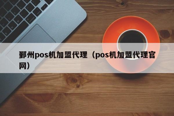 鄞州pos机加盟代理（pos机加盟代理官网）