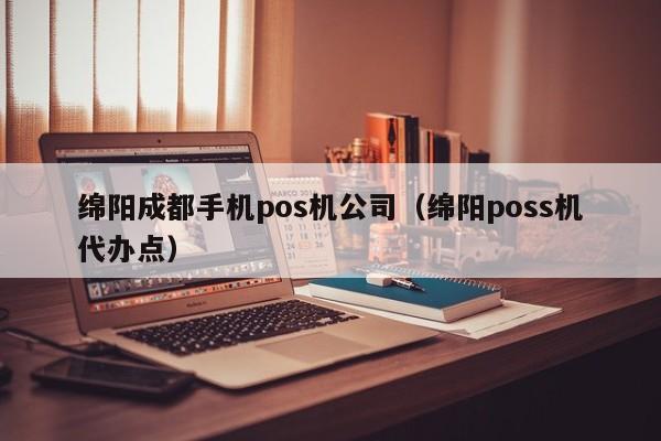 绵阳成都手机pos机公司（绵阳poss机代办点）