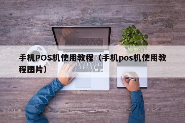 手机POS机使用教程（手机pos机使用教程图片）