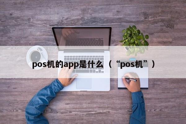 pos机的app是什么（“pos机”）