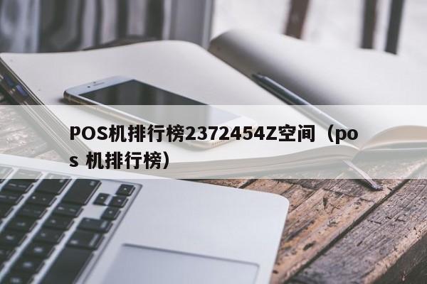 POS机排行榜2372454Z空间（pos 机排行榜）