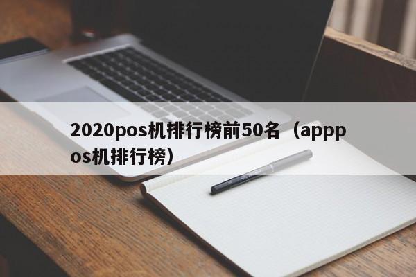 2020pos机排行榜前50名（apppos机排行榜）