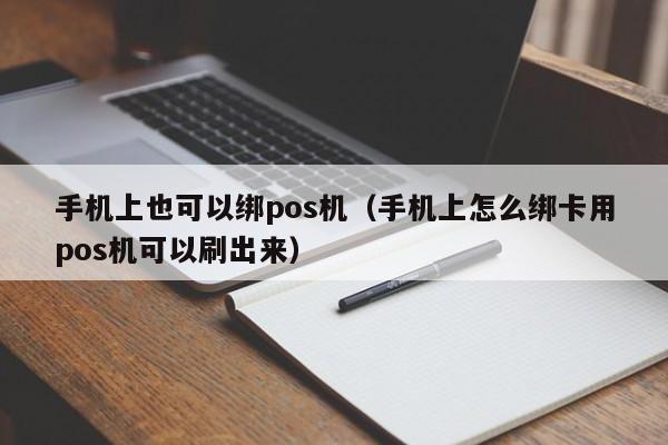 手机上也可以绑pos机（手机上怎么绑卡用pos机可以刷出来）