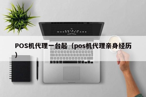 POS机代理一台起（pos机代理亲身经历）