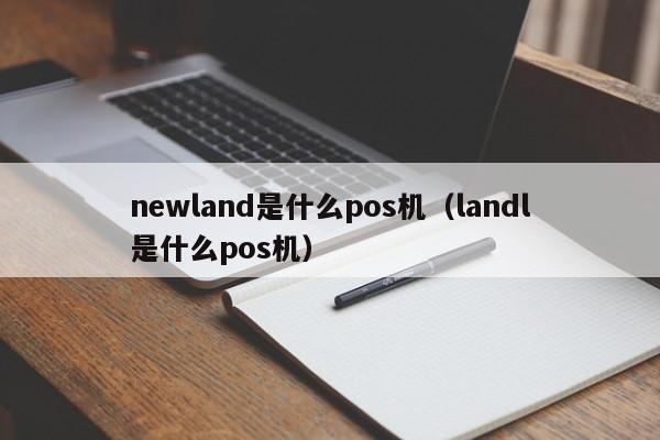 newland是什么pos机（landl是什么pos机）