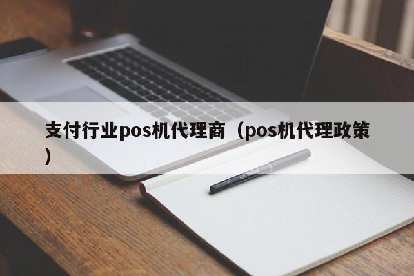 支付行业pos机代理商（pos机代理政策）