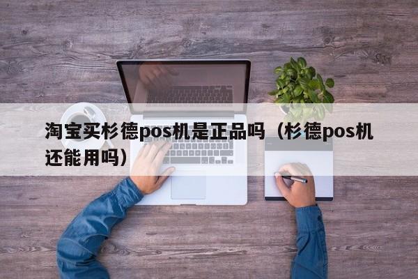 淘宝买杉德pos机是正品吗（杉德pos机还能用吗）