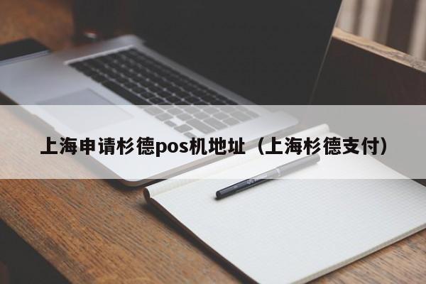 上海申请杉德pos机地址（上海杉德支付）