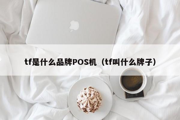 tf是什么品牌POS机（tf叫什么牌子）