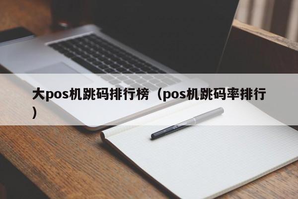 大pos机跳码排行榜（pos机跳码率排行）