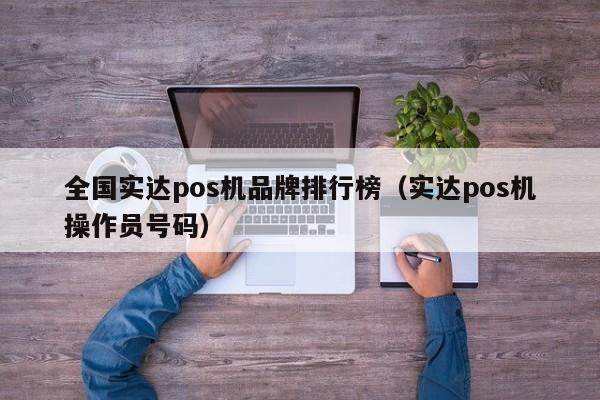 全国实达pos机品牌排行榜（实达pos机操作员号码）