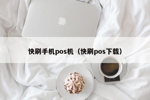 快刷手机pos机（快刷pos下载）