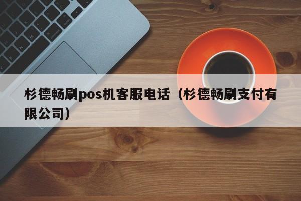 杉德畅刷pos机客服电话（杉德畅刷支付有限公司）