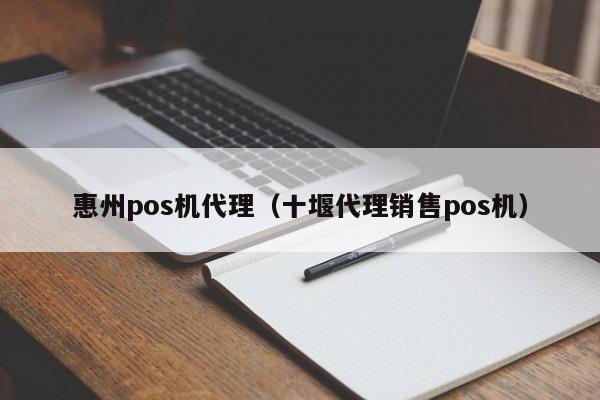 惠州pos机代理（十堰代理销售pos机）