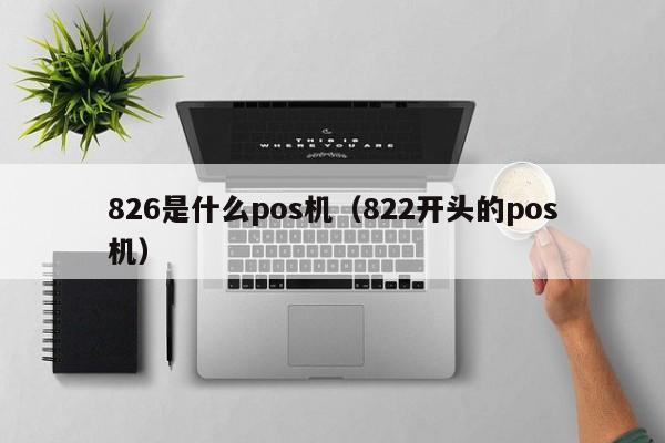 826是什么pos机（822开头的pos机）