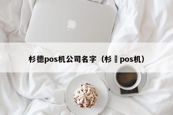 杉德pos机公司名字（杉徳pos机）