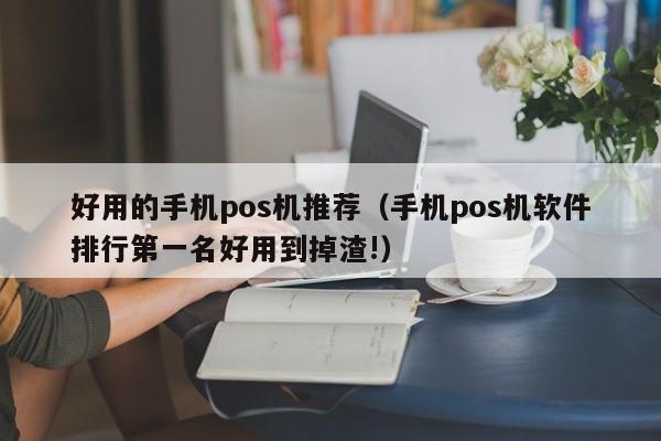 好用的手机pos机推荐（手机pos机软件排行第一名好用到掉渣!）