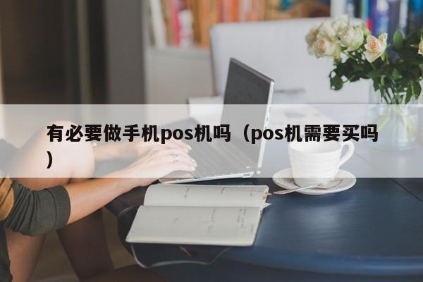 有必要做手机pos机吗（pos机需要买吗）