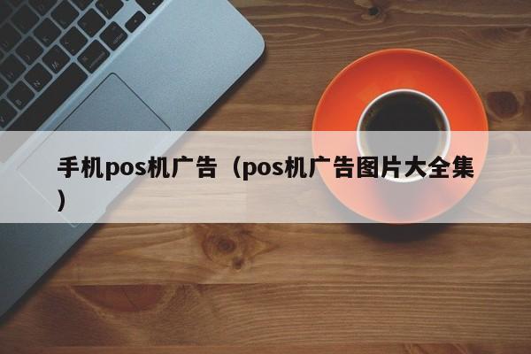 手机pos机广告（pos机广告图片大全集）