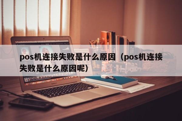 pos机连接失败是什么原因（pos机连接失败是什么原因呢）