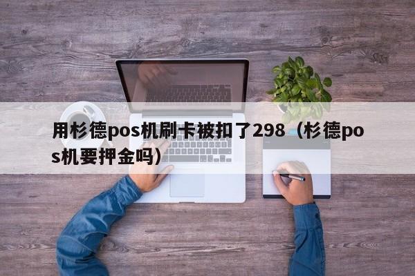 用杉德pos机刷卡被扣了298（杉德pos机要押金吗）