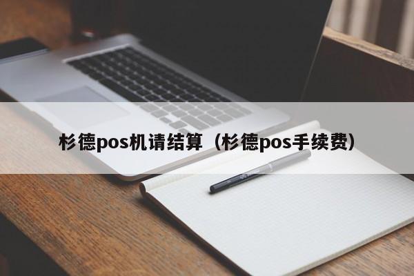 杉德pos机请结算（杉德pos手续费）