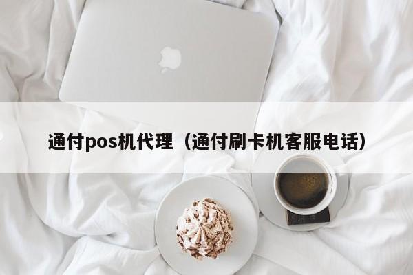 通付pos机代理（通付刷卡机客服电话）