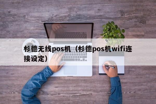 杉德无线pos机（杉德pos机wifi连接设定）