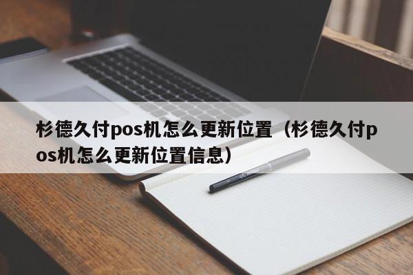 杉德久付pos机怎么更新位置（杉德久付pos机怎么更新位置信息）