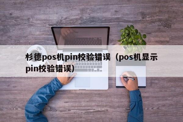 杉德pos机pin校验错误（pos机显示pin校验错误）