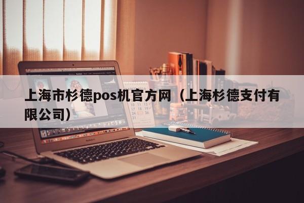 上海市杉德pos机官方网（上海杉德支付有限公司）